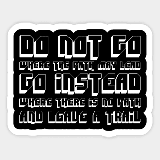 Do Not Go Where The Path May Lead, Go Instead Where There Is No Path And Leave A Trail white Sticker